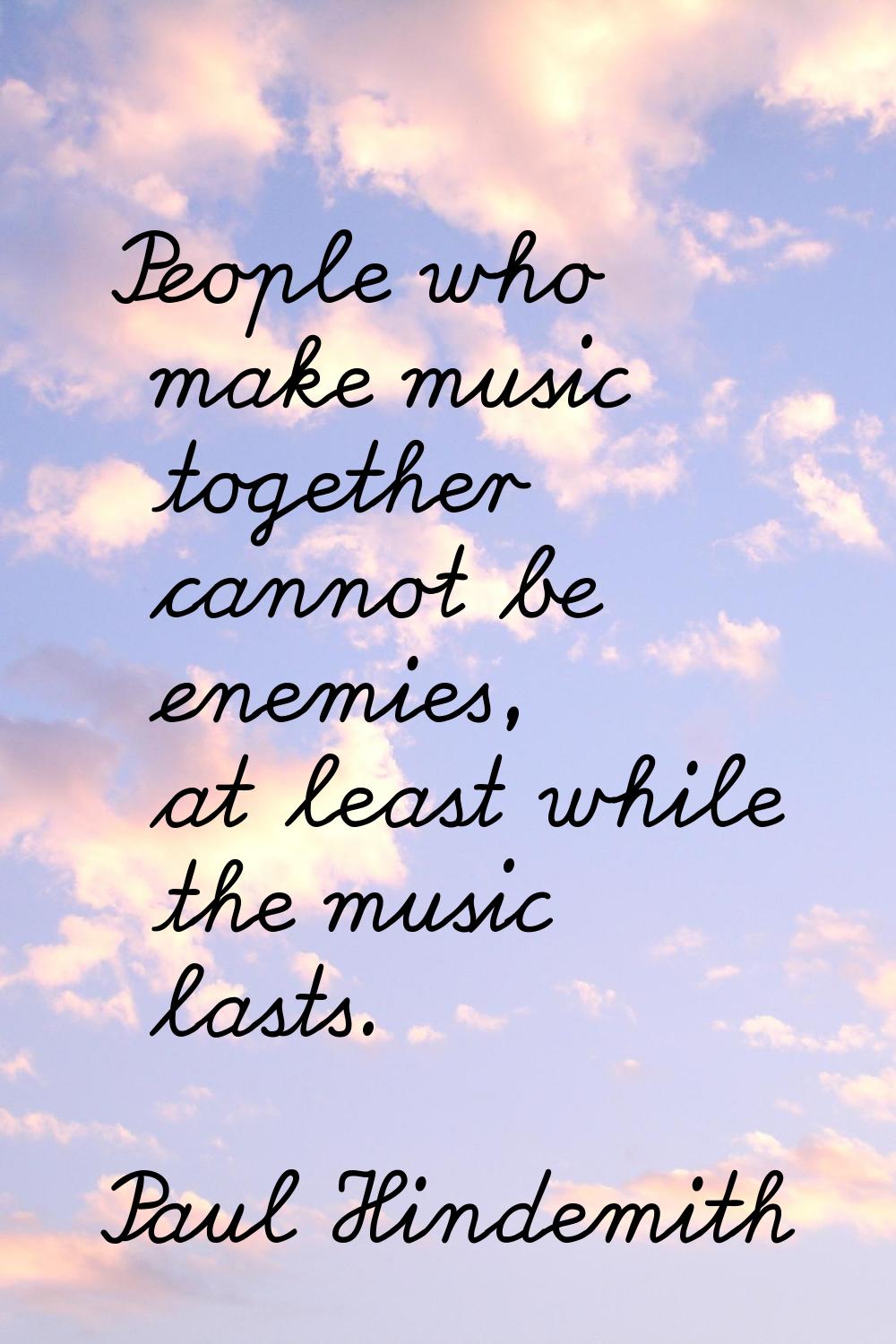 People who make music together cannot be enemies, at least while the music lasts.