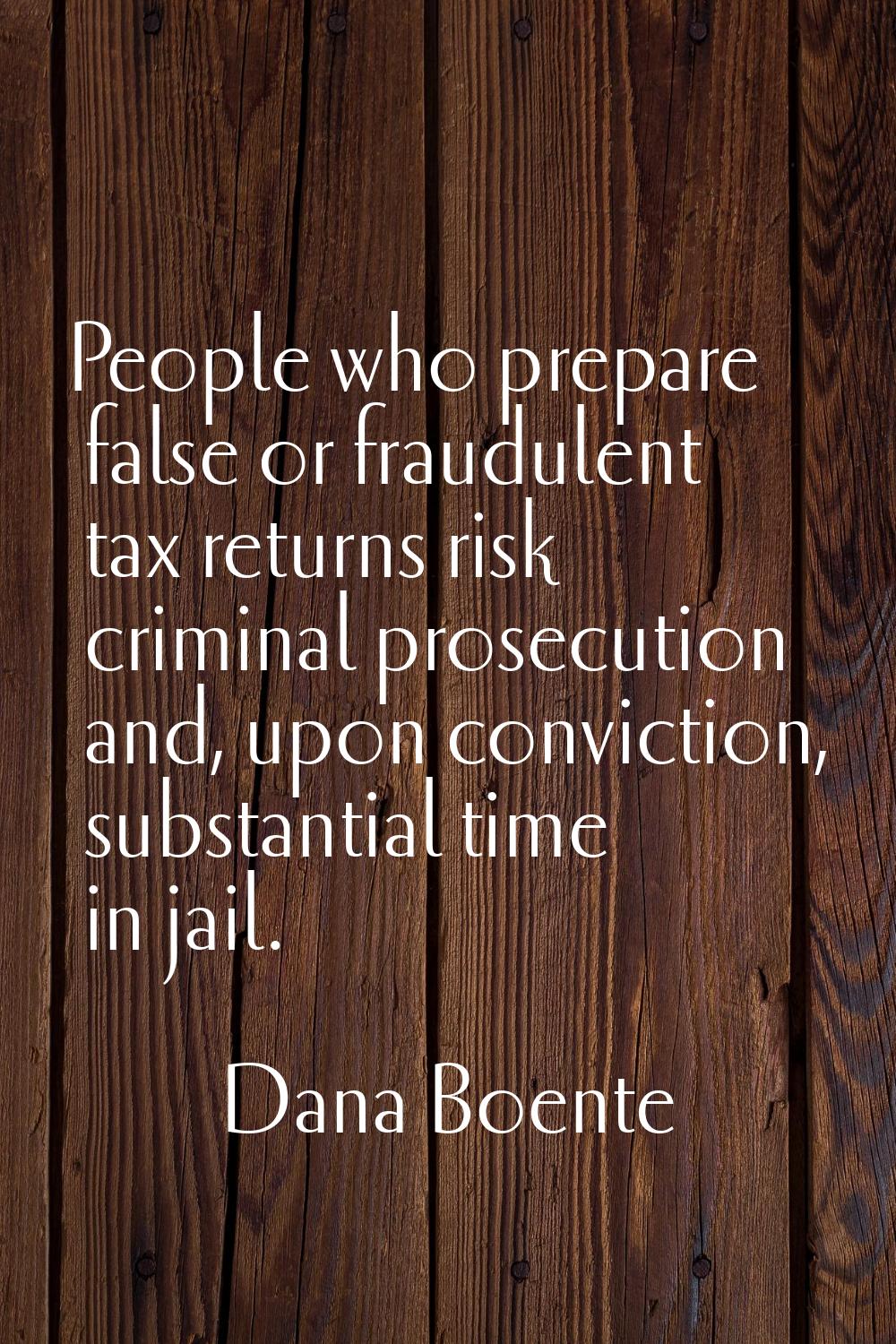 People who prepare false or fraudulent tax returns risk criminal prosecution and, upon conviction, 