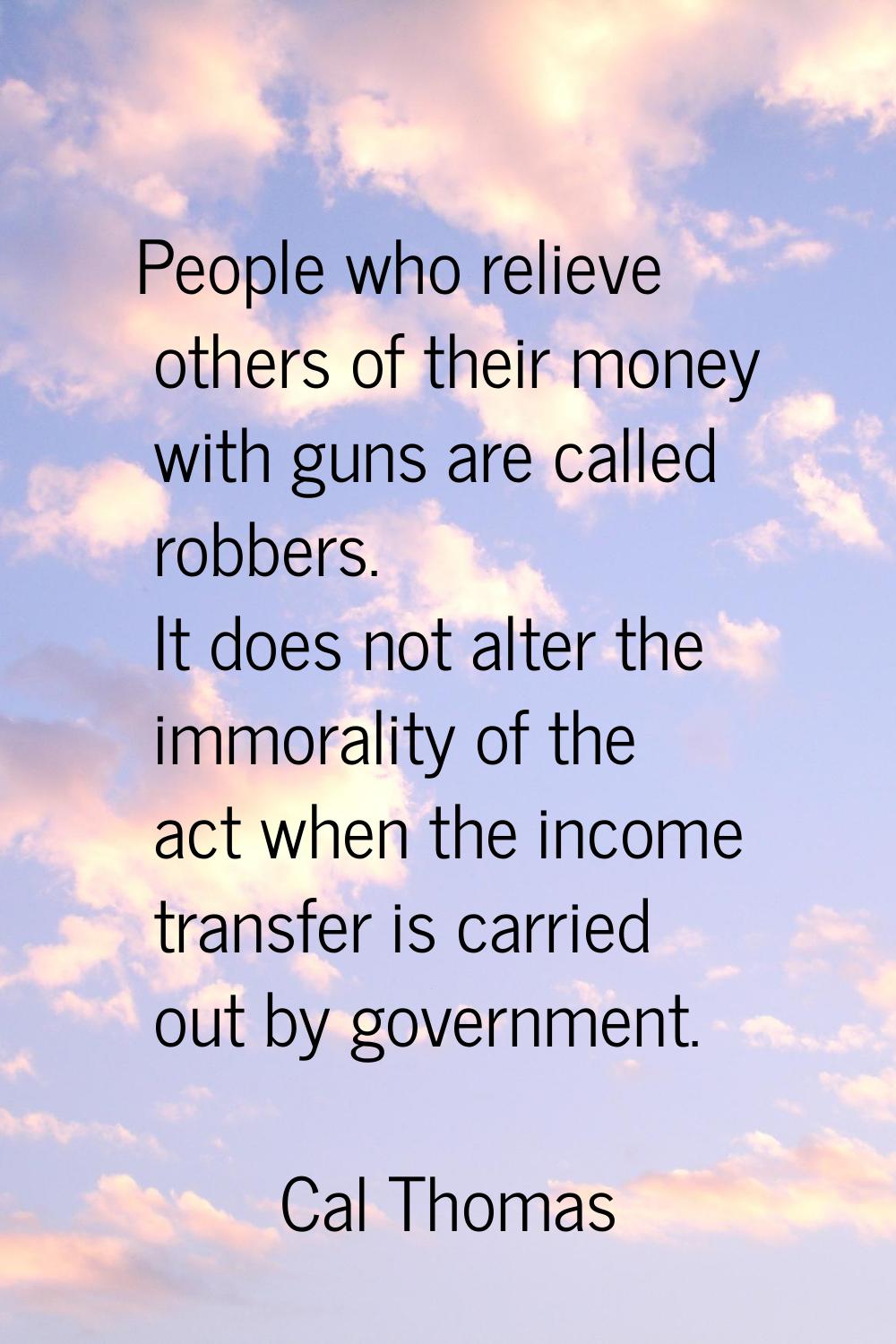 People who relieve others of their money with guns are called robbers. It does not alter the immora