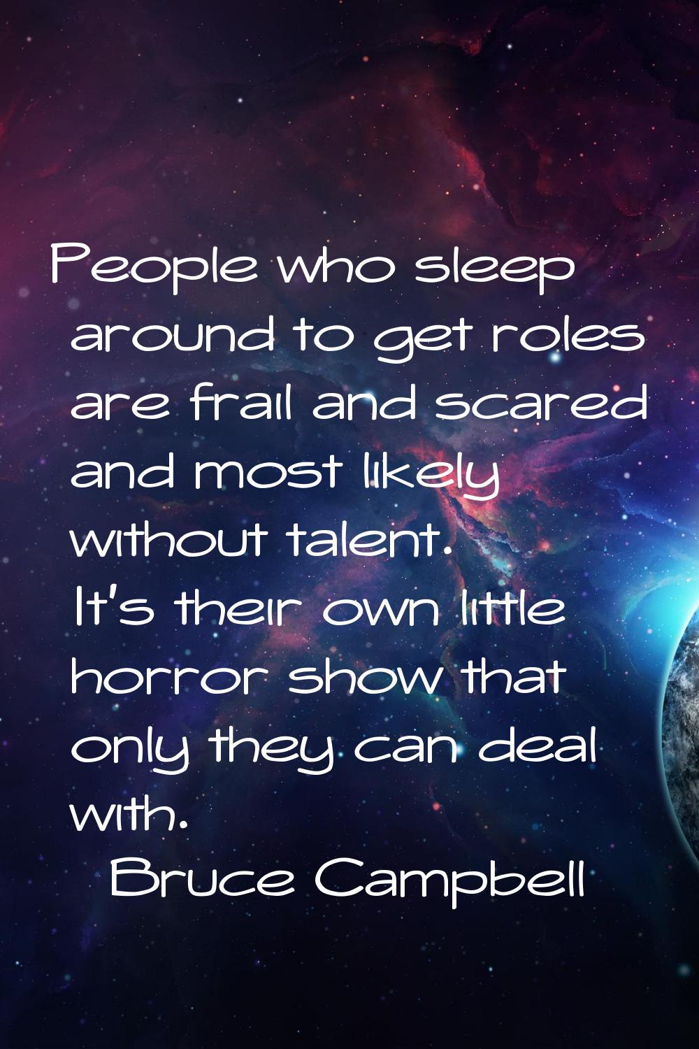 People who sleep around to get roles are frail and scared and most likely without talent. It's thei