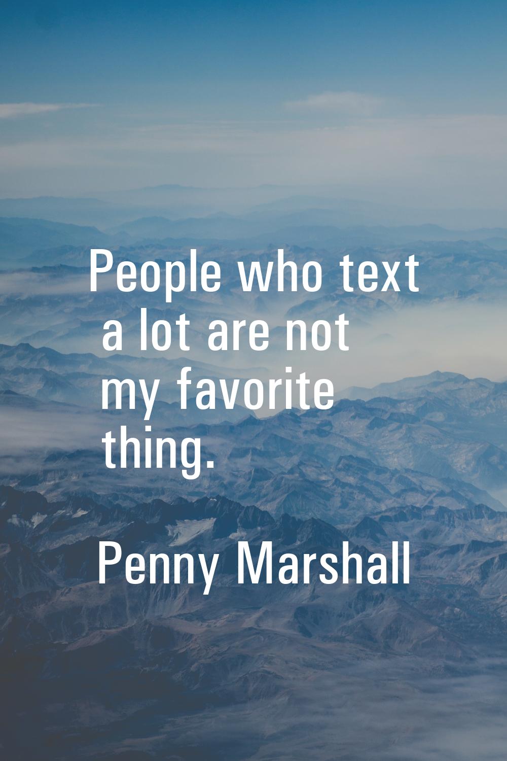 People who text a lot are not my favorite thing.