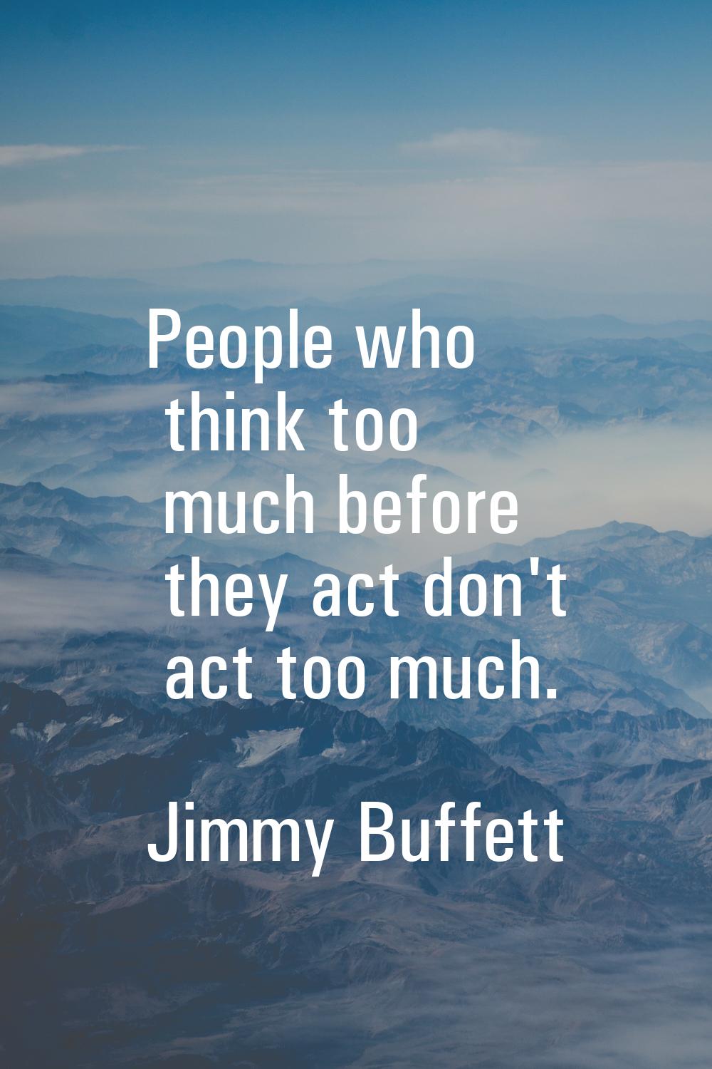 People who think too much before they act don't act too much.