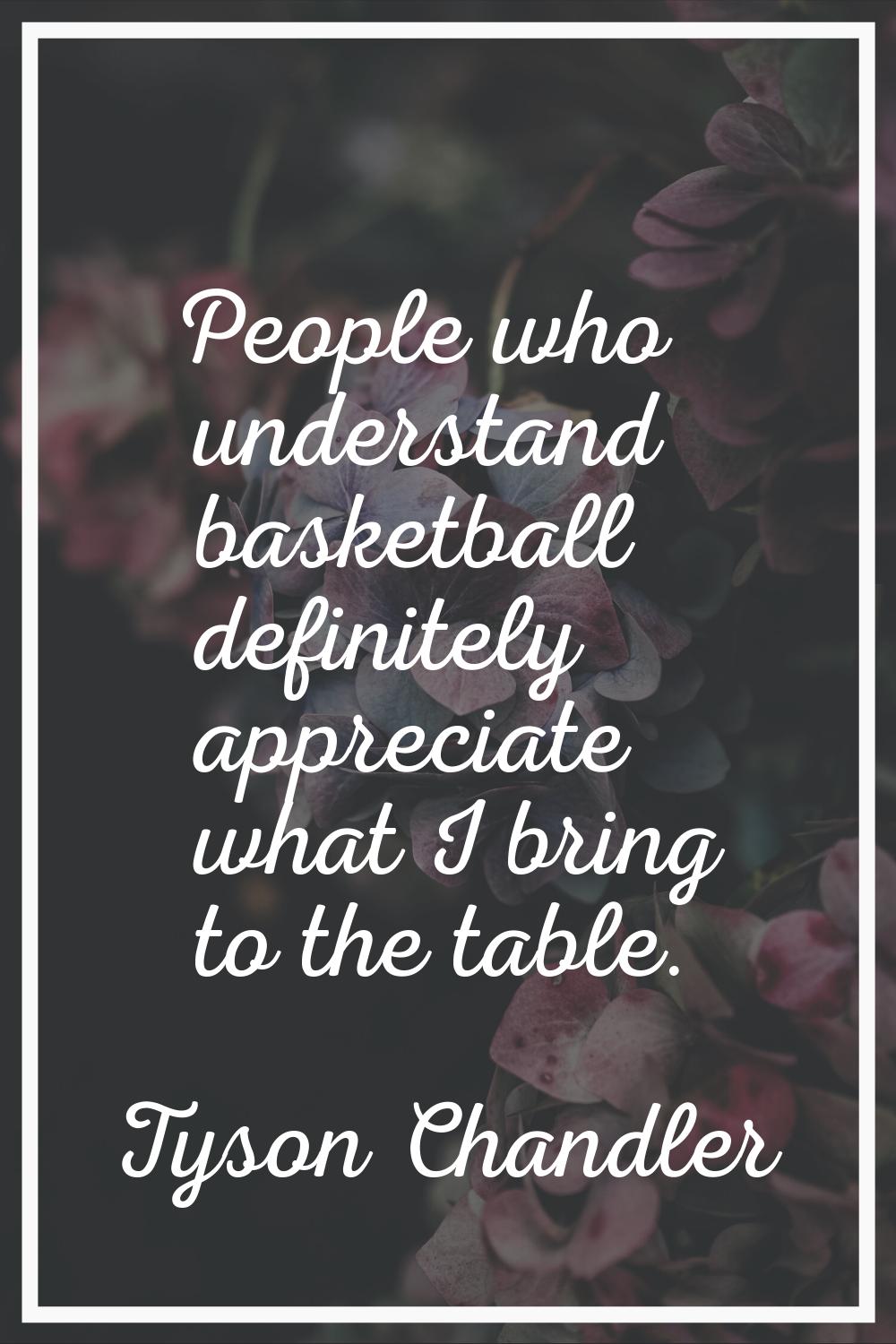 People who understand basketball definitely appreciate what I bring to the table.