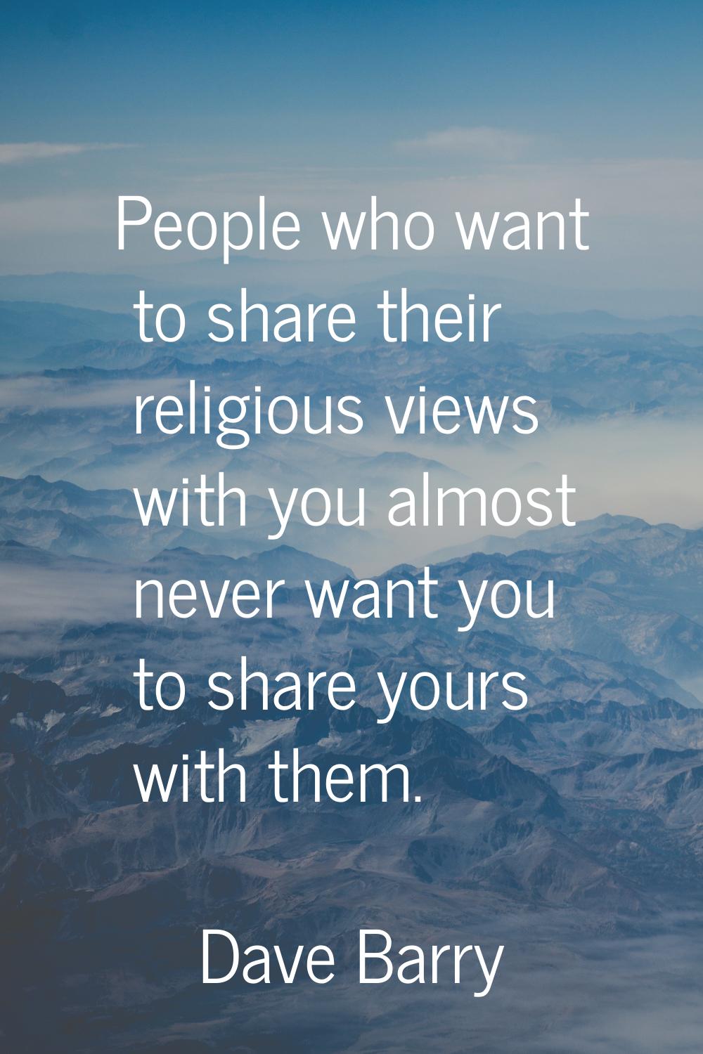 People who want to share their religious views with you almost never want you to share yours with t