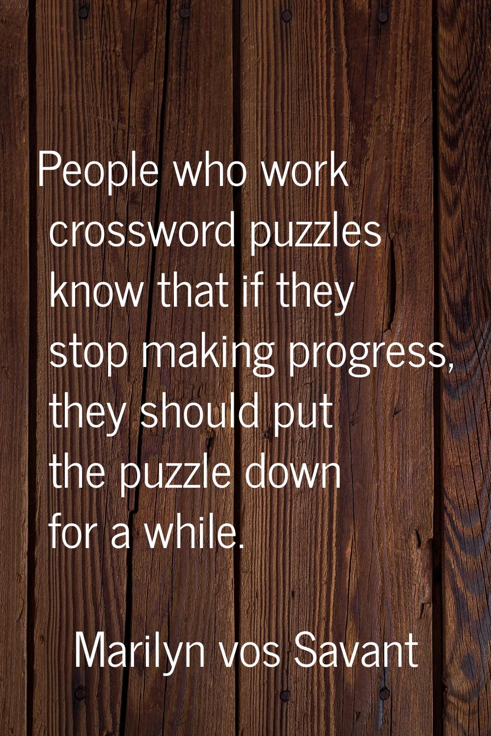People who work crossword puzzles know that if they stop making progress, they should put the puzzl
