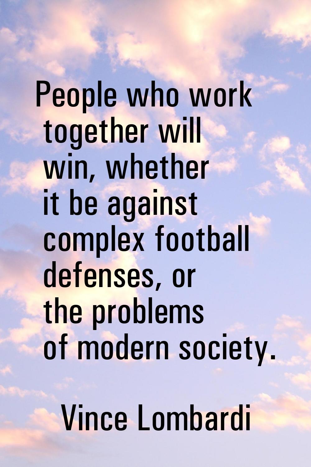 People who work together will win, whether it be against complex football defenses, or the problems