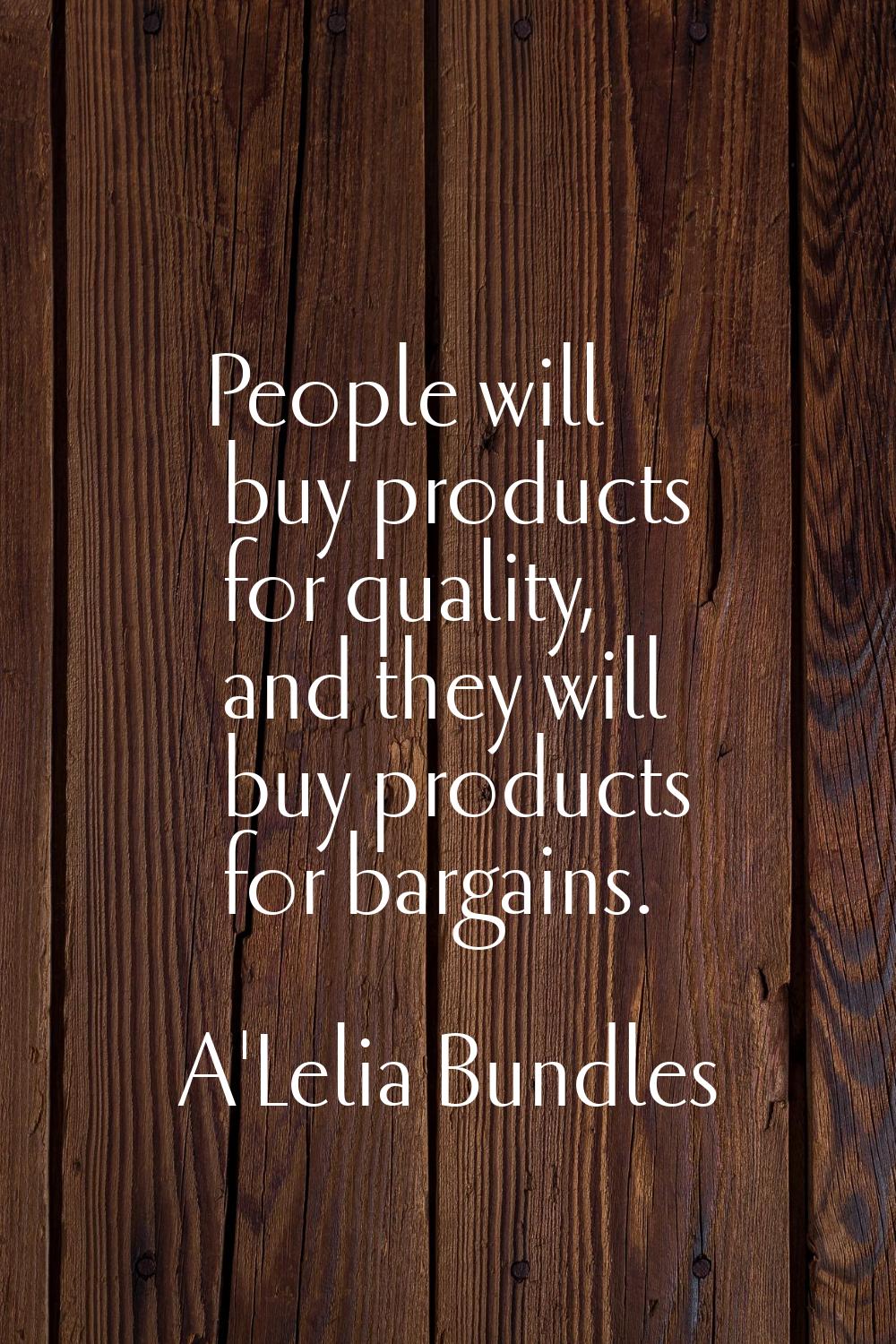 People will buy products for quality, and they will buy products for bargains.