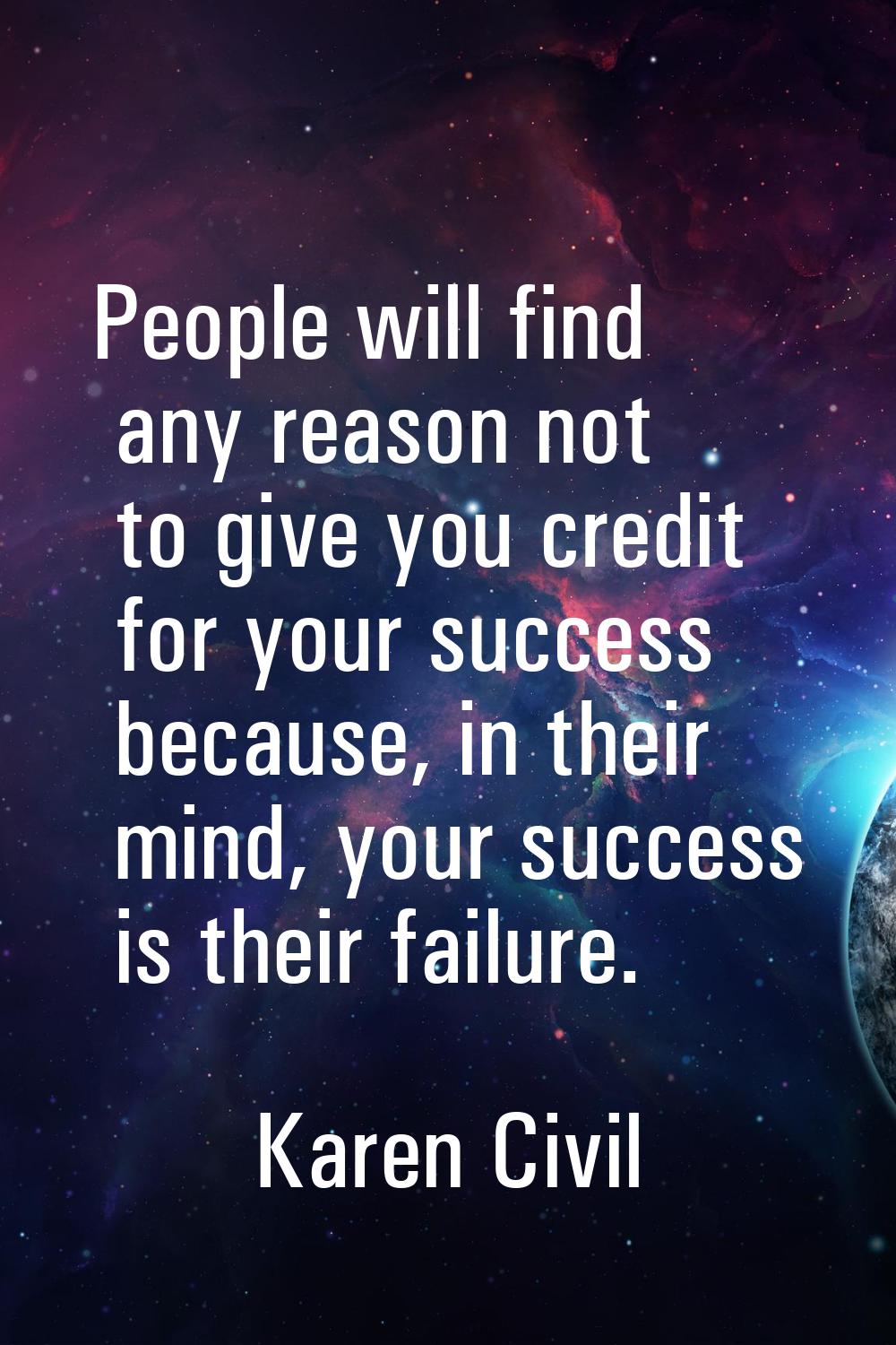 People will find any reason not to give you credit for your success because, in their mind, your su