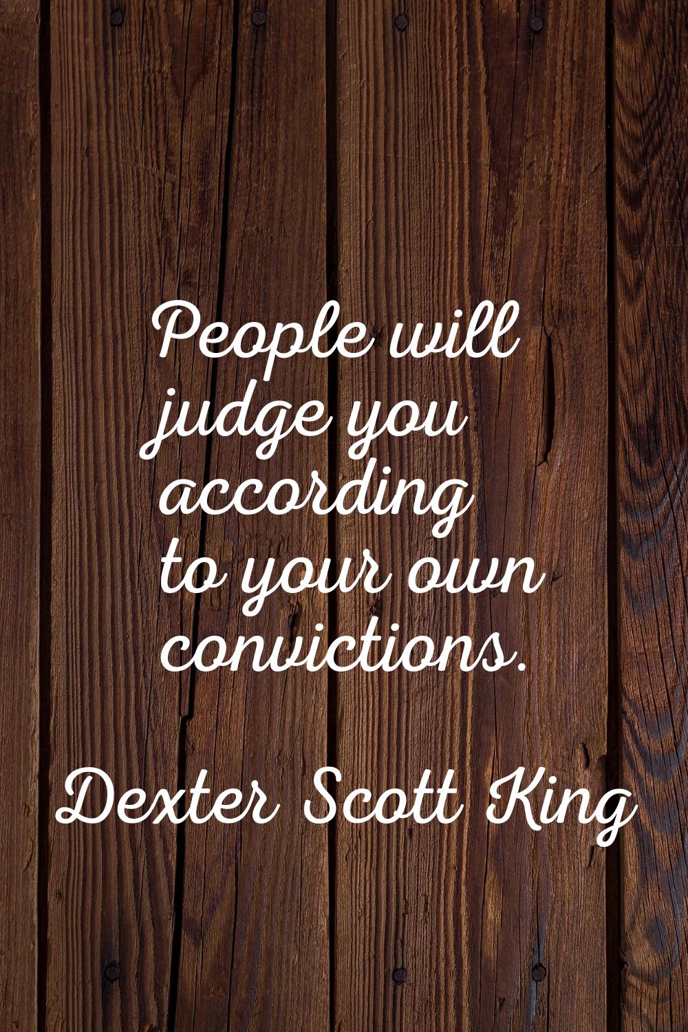 People will judge you according to your own convictions.