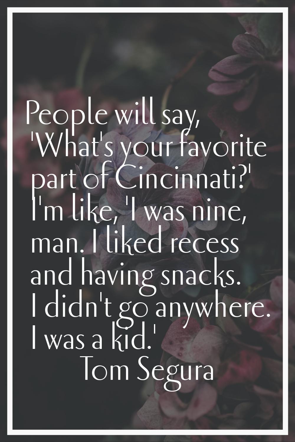 People will say, 'What's your favorite part of Cincinnati?' I'm like, 'I was nine, man. I liked rec