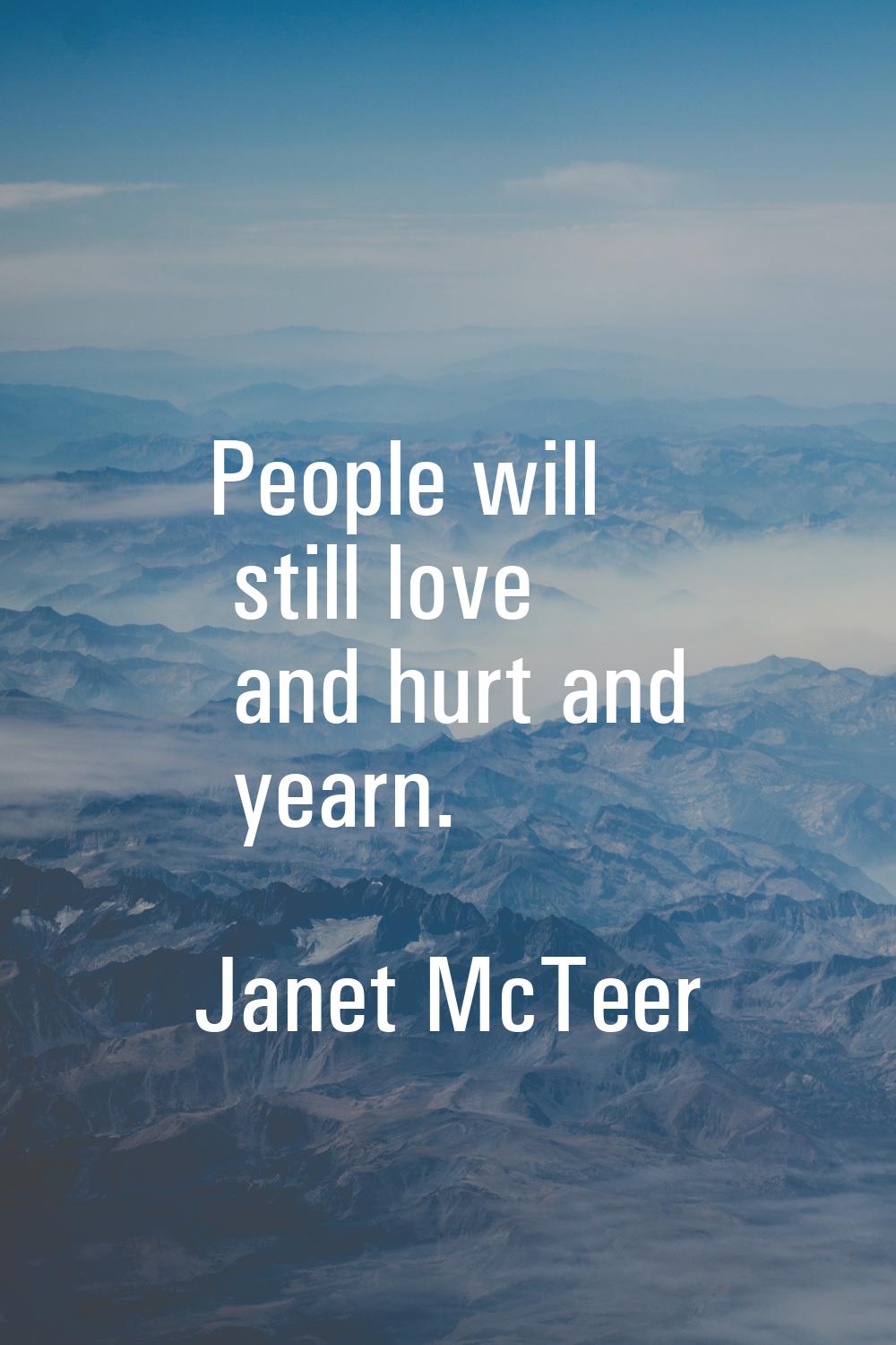 People will still love and hurt and yearn.