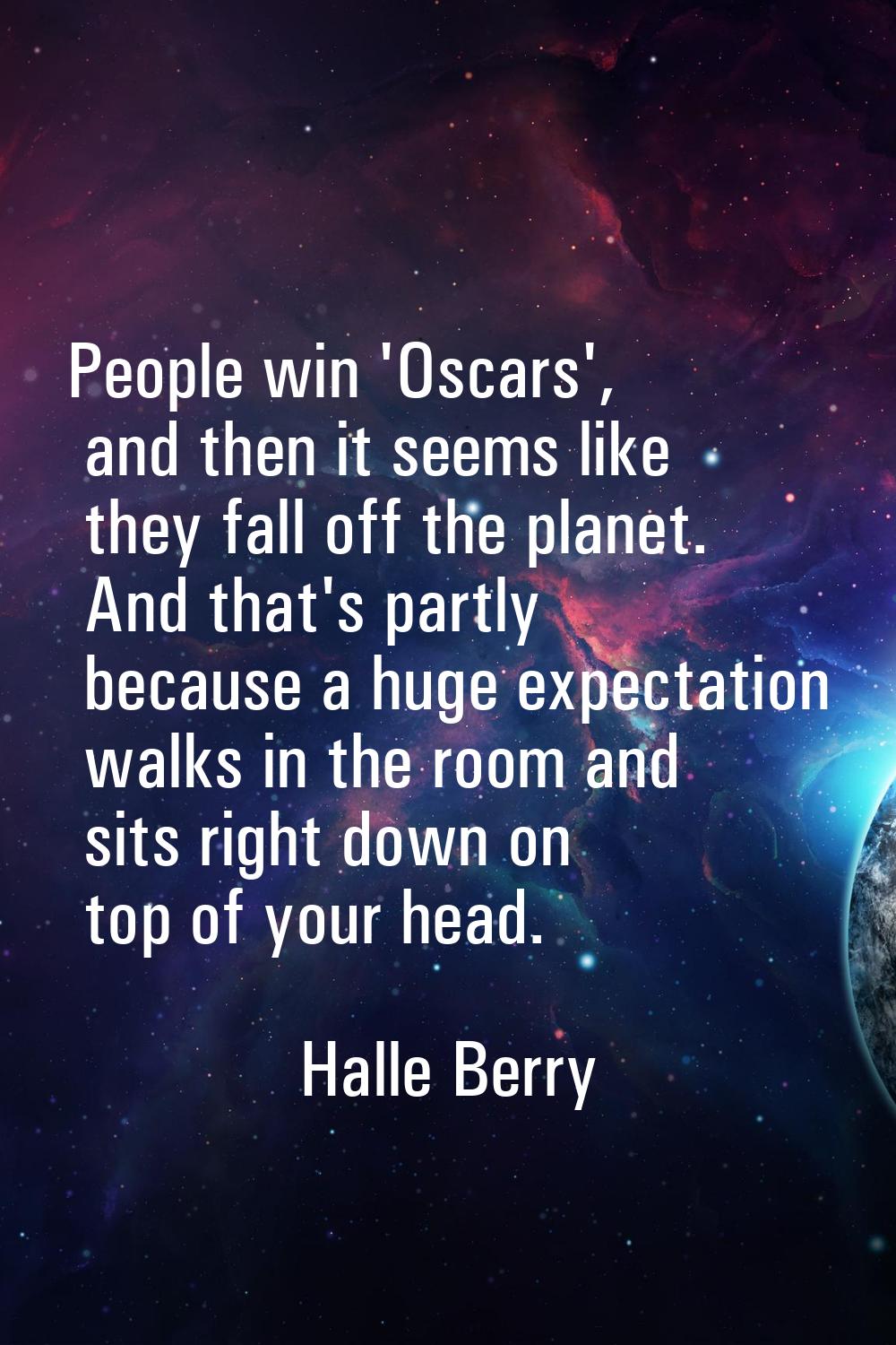 People win 'Oscars', and then it seems like they fall off the planet. And that's partly because a h