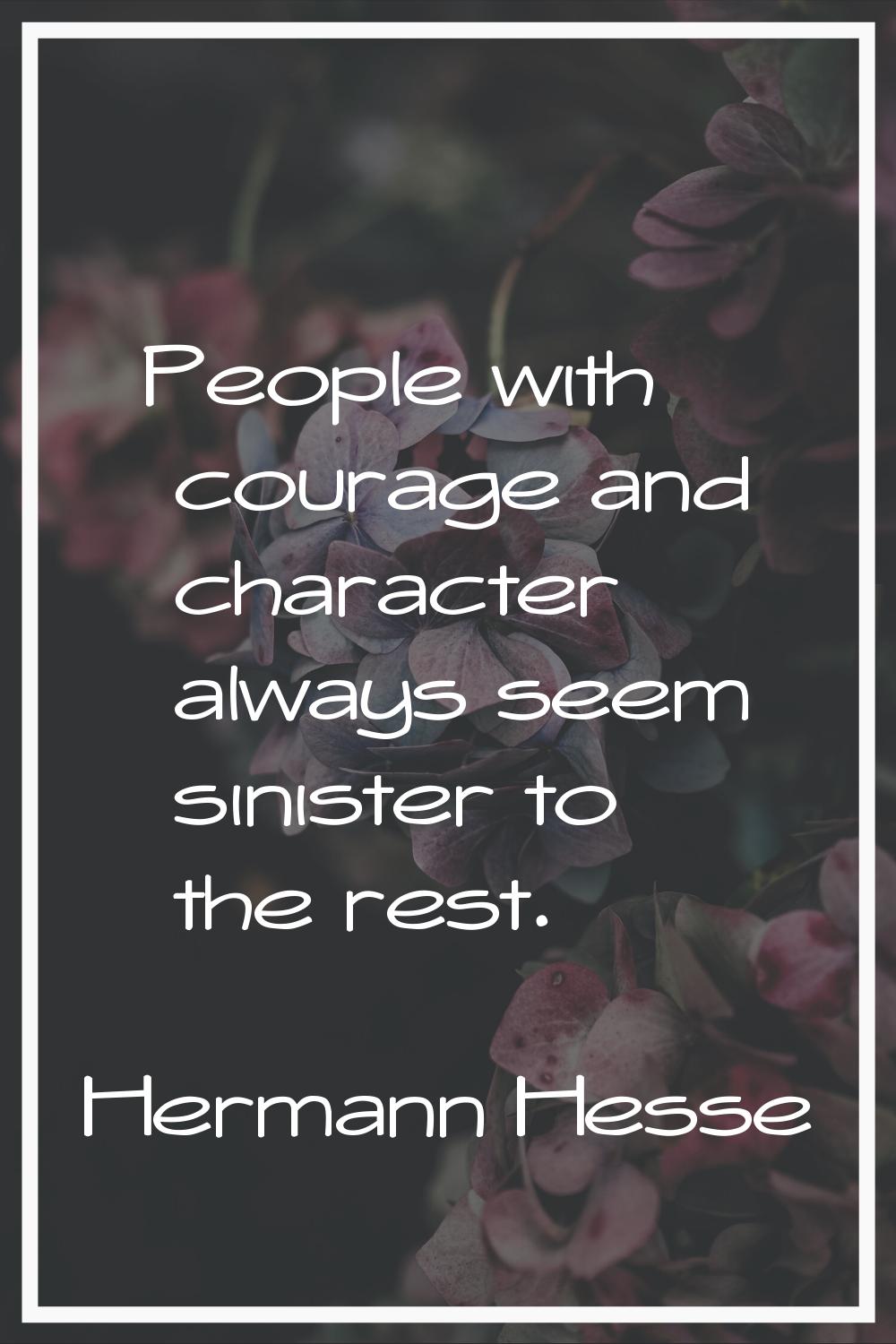 People with courage and character always seem sinister to the rest.