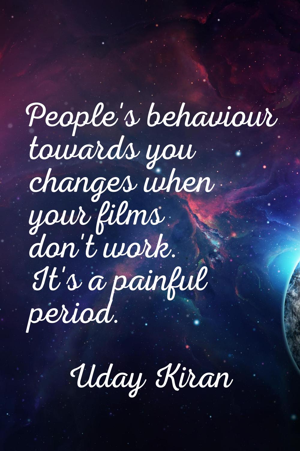 People's behaviour towards you changes when your films don't work. It's a painful period.