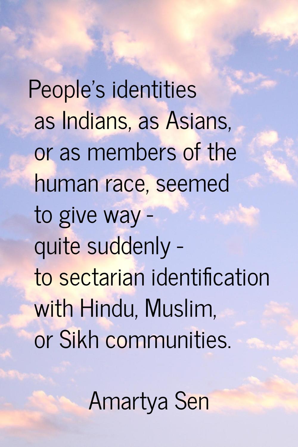 People's identities as Indians, as Asians, or as members of the human race, seemed to give way - qu