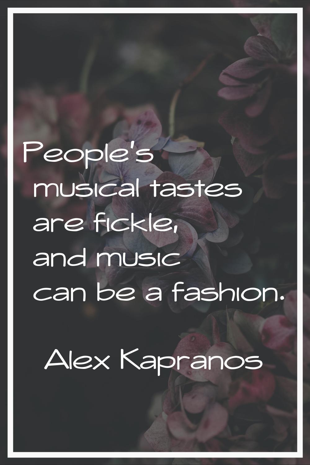 People's musical tastes are fickle, and music can be a fashion.