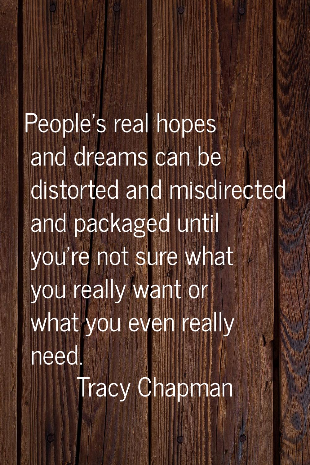 People's real hopes and dreams can be distorted and misdirected and packaged until you're not sure 