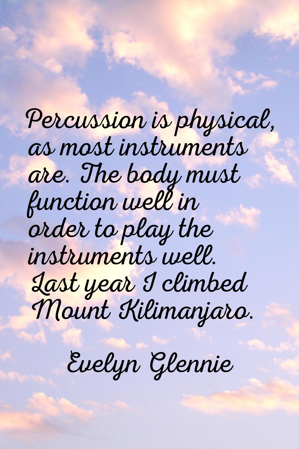 Percussion is physical, as most instruments are. The body must function well in order to play the i