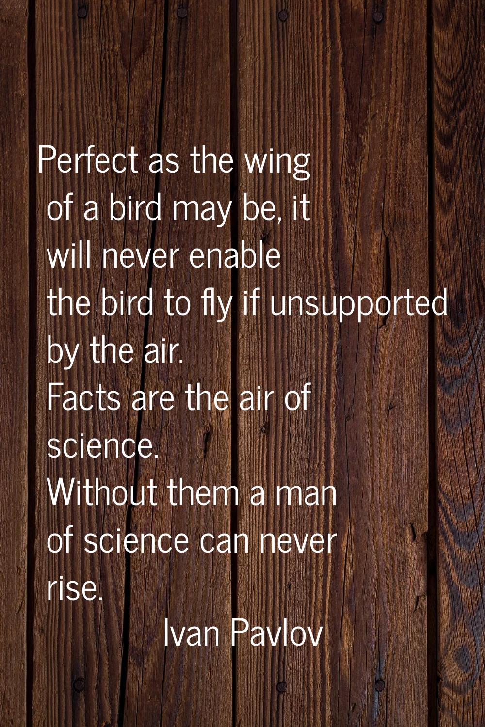 Perfect as the wing of a bird may be, it will never enable the bird to fly if unsupported by the ai