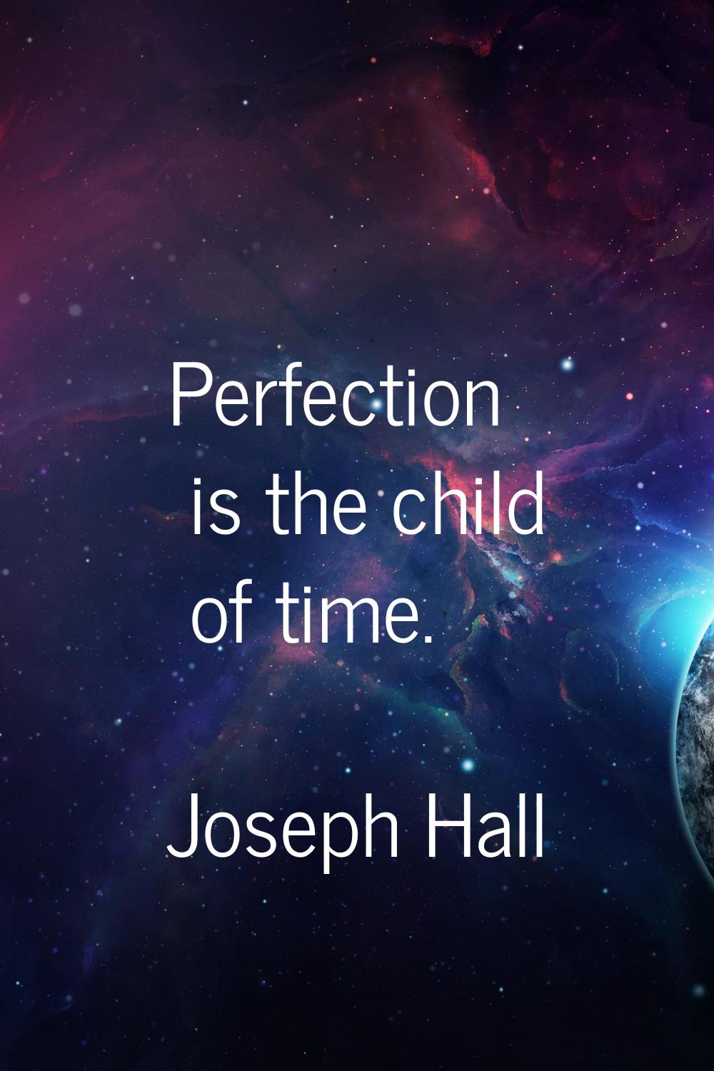 Perfection is the child of time.