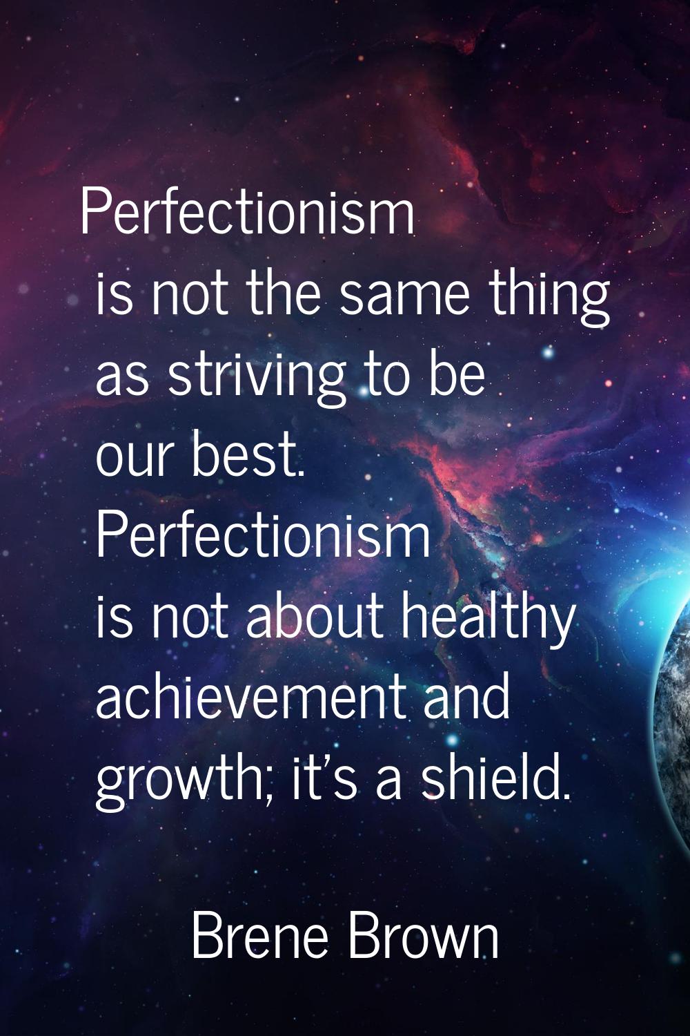 Perfectionism is not the same thing as striving to be our best. Perfectionism is not about healthy 