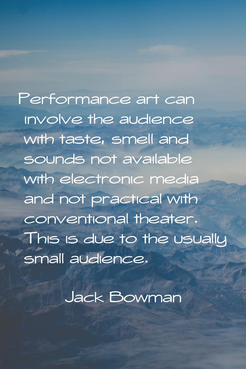 Performance art can involve the audience with taste, smell and sounds not available with electronic