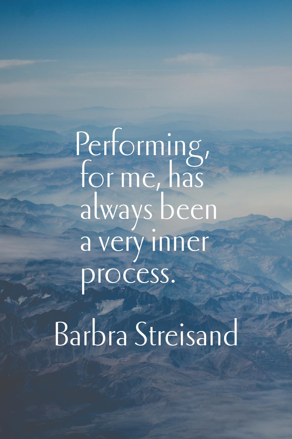 Performing, for me, has always been a very inner process.