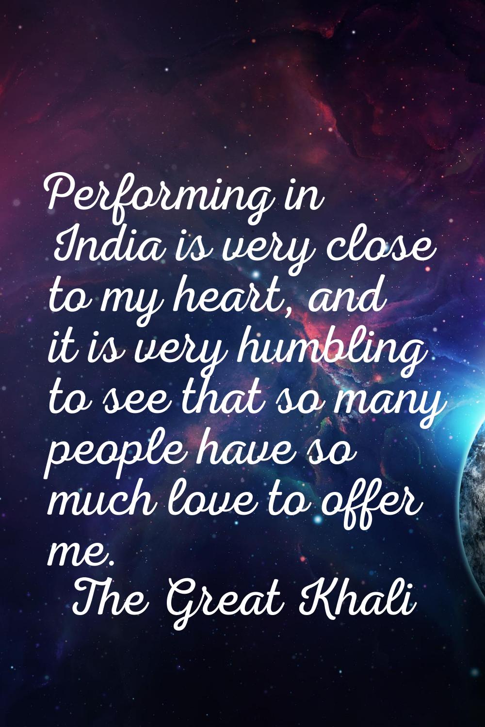 Performing in India is very close to my heart, and it is very humbling to see that so many people h