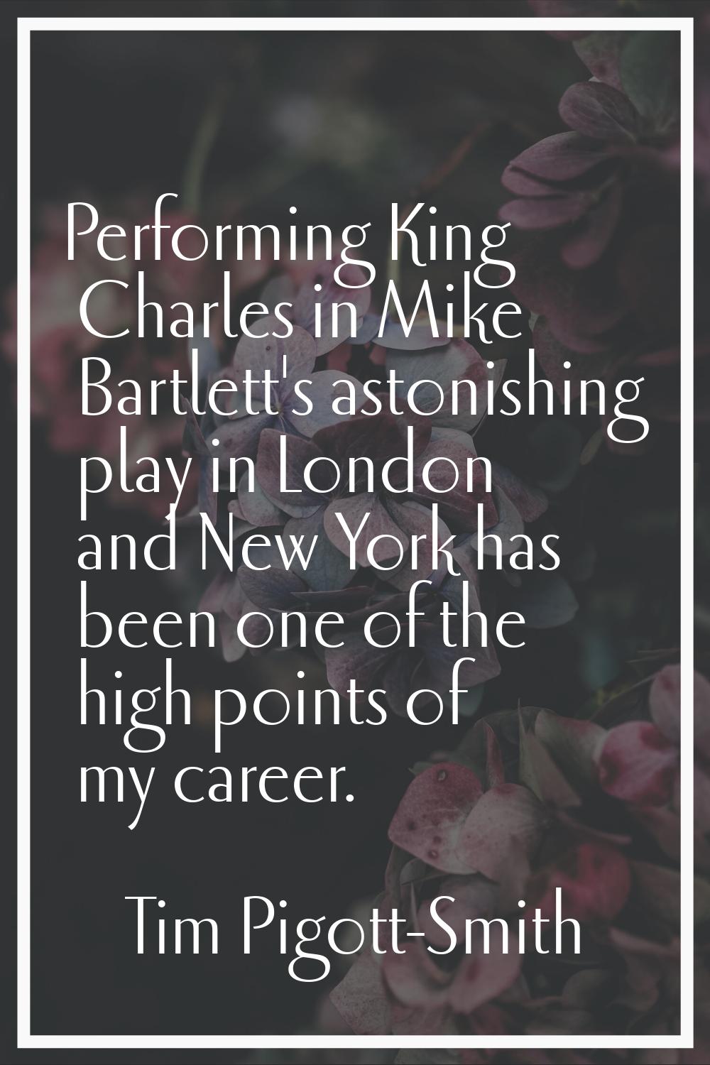 Performing King Charles in Mike Bartlett's astonishing play in London and New York has been one of 