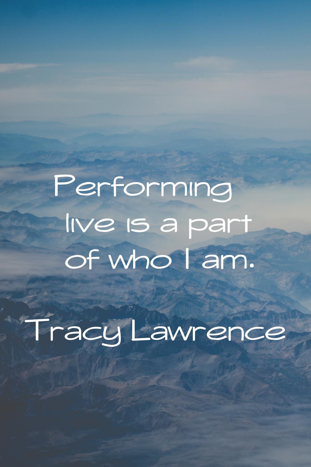 Performing live is a part of who I am.