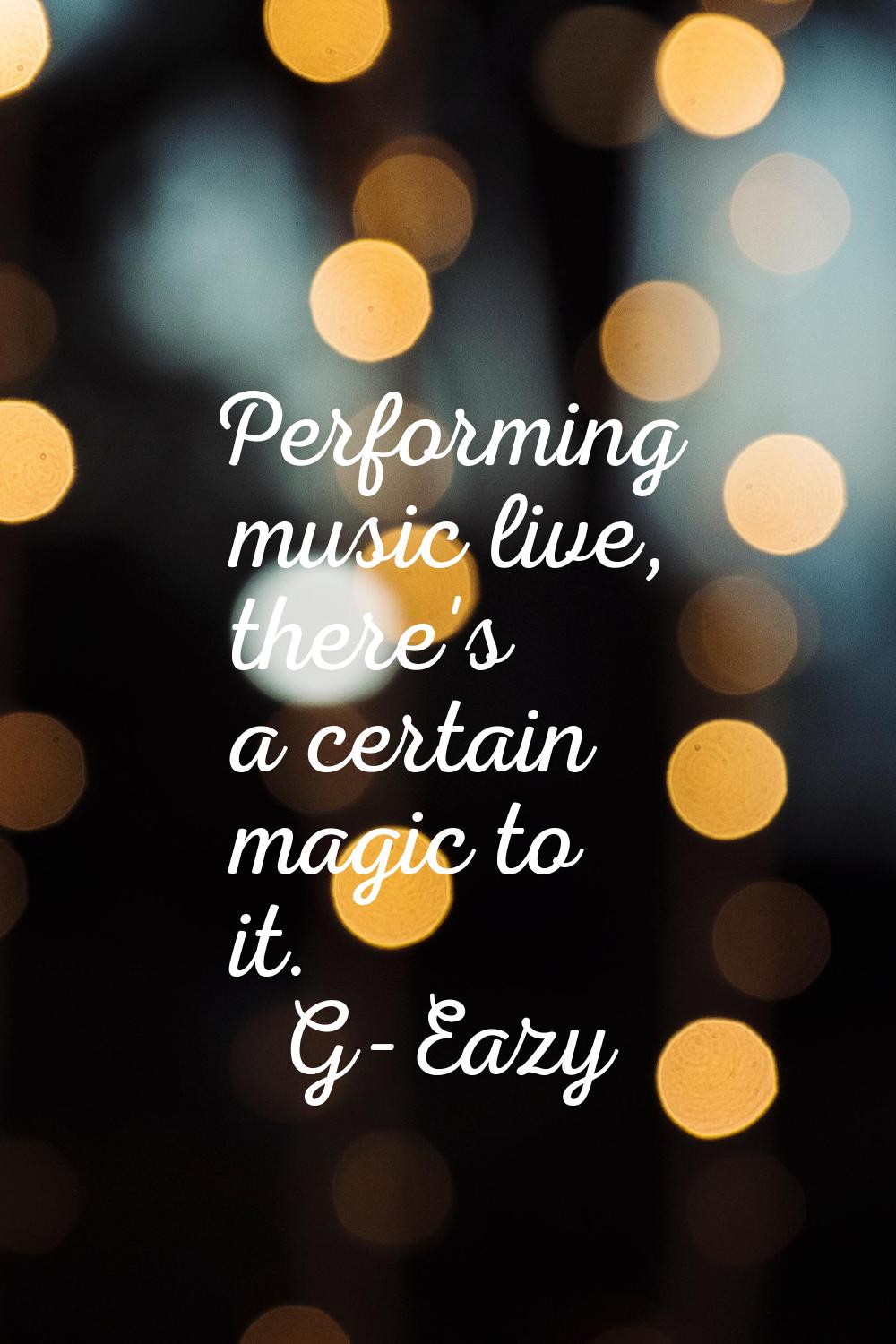Performing music live, there's a certain magic to it.