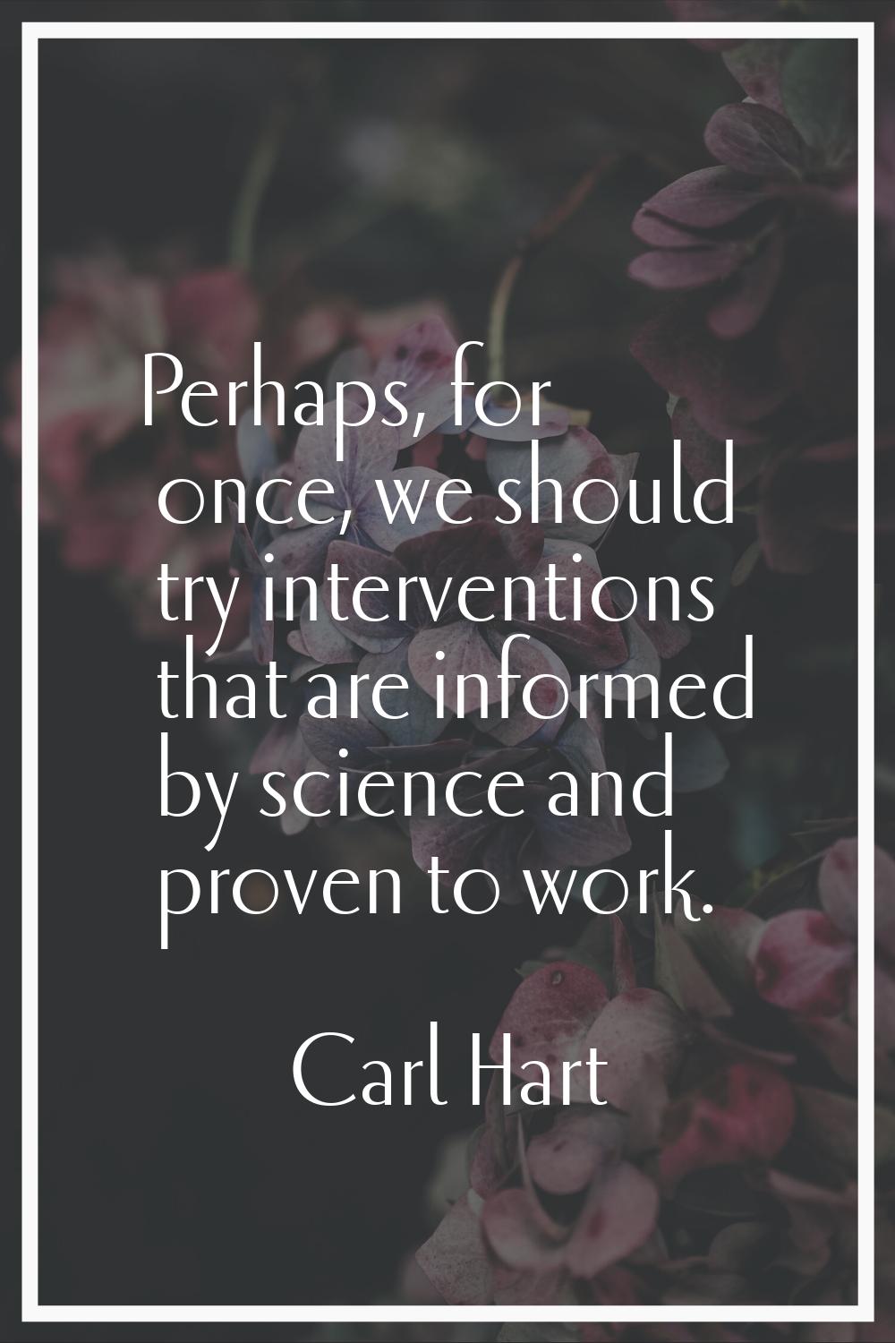 Perhaps, for once, we should try interventions that are informed by science and proven to work.