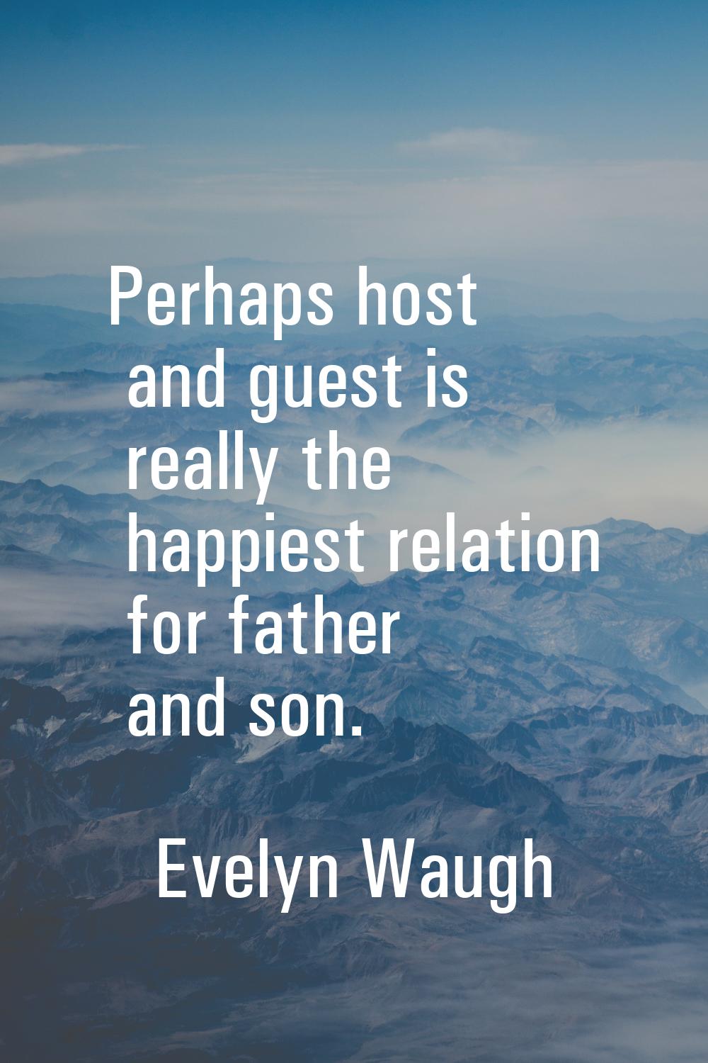 Perhaps host and guest is really the happiest relation for father and son.