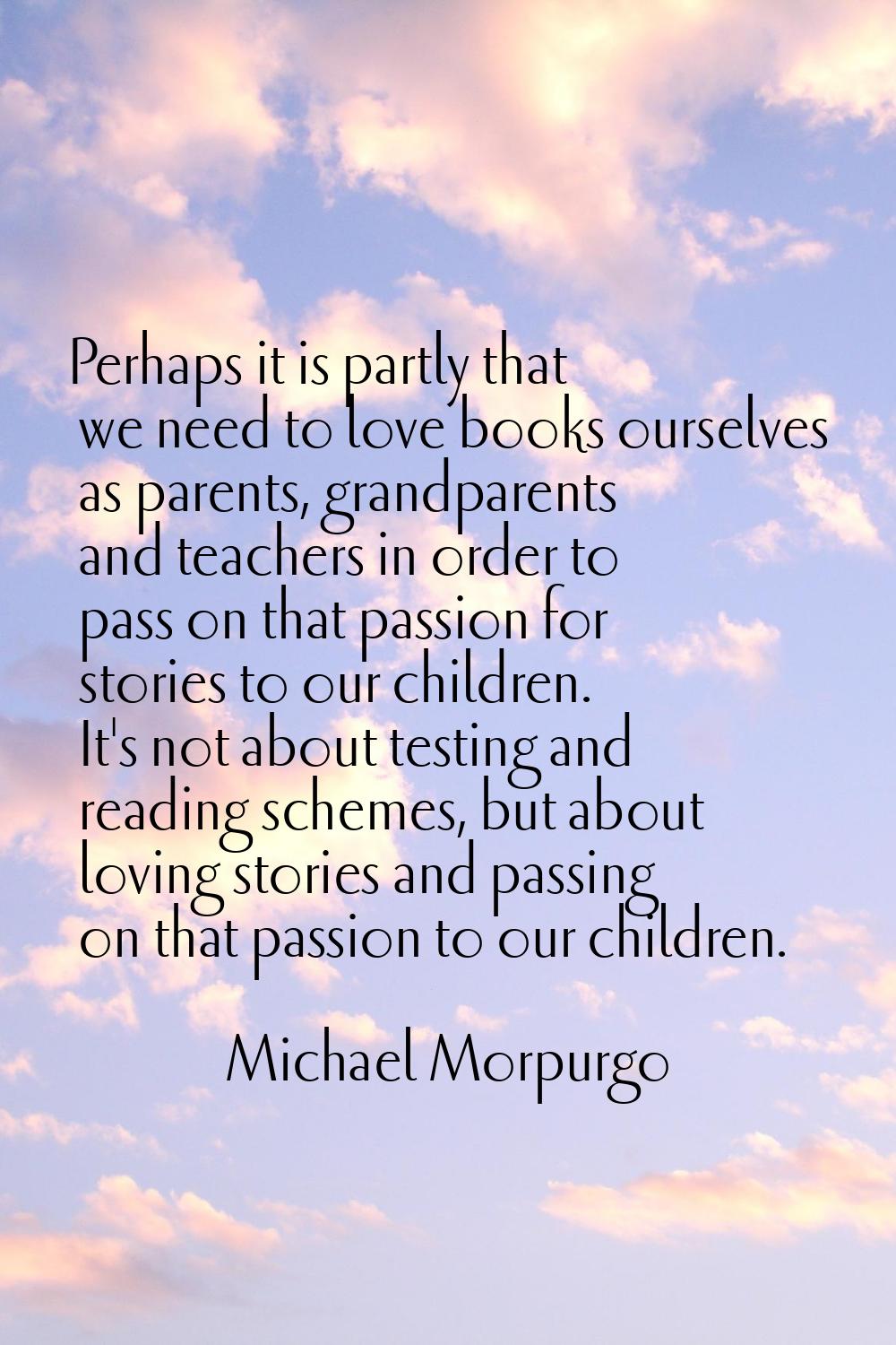 Perhaps it is partly that we need to love books ourselves as parents, grandparents and teachers in 