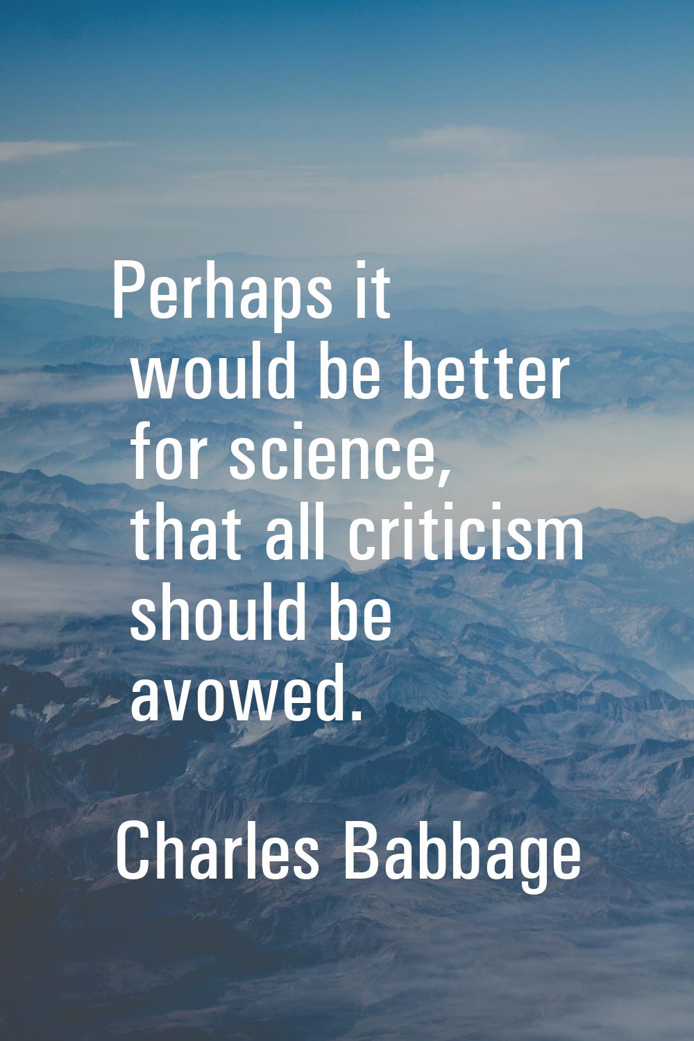 Perhaps it would be better for science, that all criticism should be avowed.