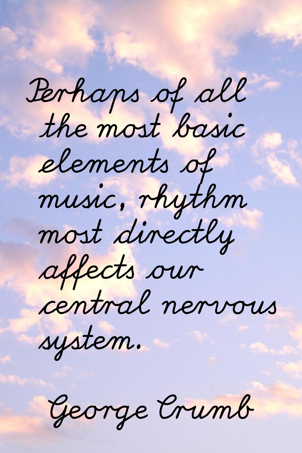 Perhaps of all the most basic elements of music, rhythm most directly affects our central nervous s