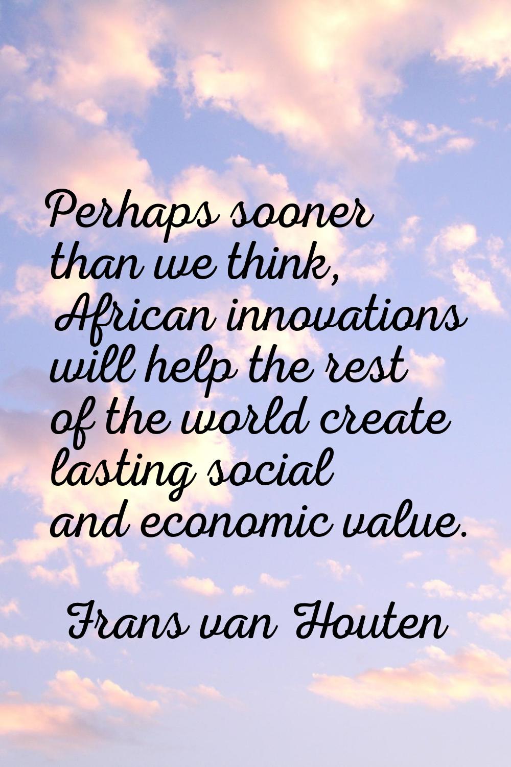 Perhaps sooner than we think, African innovations will help the rest of the world create lasting so