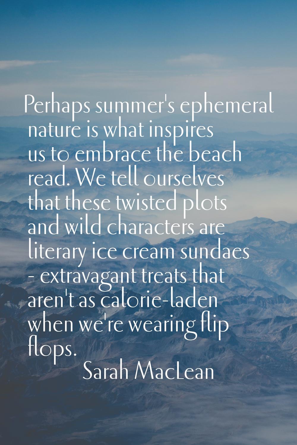 Perhaps summer's ephemeral nature is what inspires us to embrace the beach read. We tell ourselves 