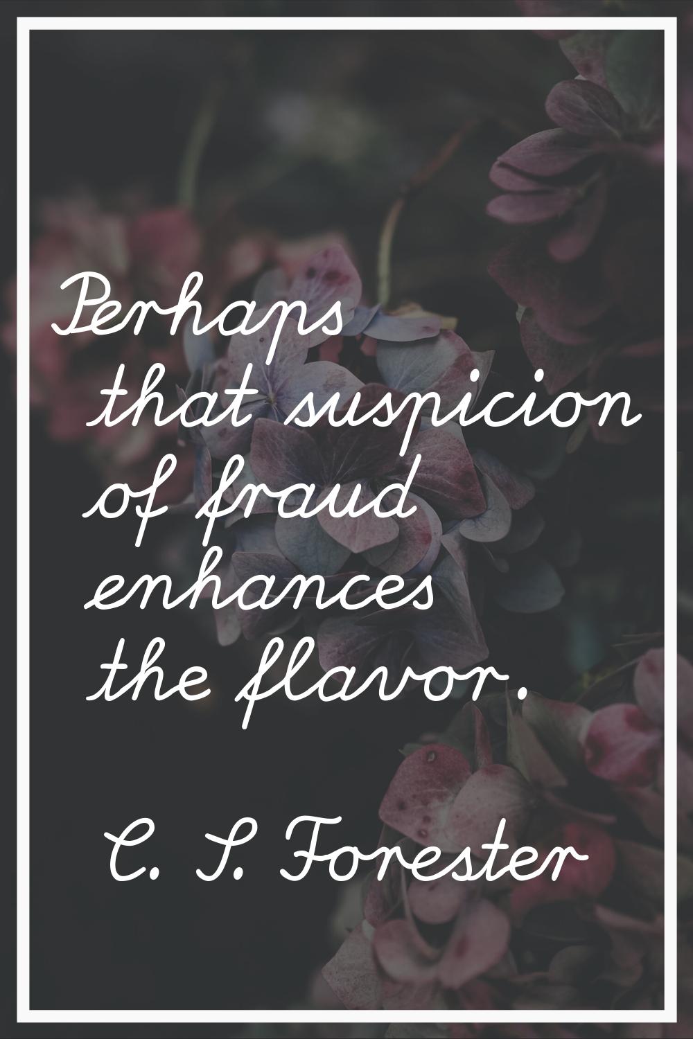 Perhaps that suspicion of fraud enhances the flavor.