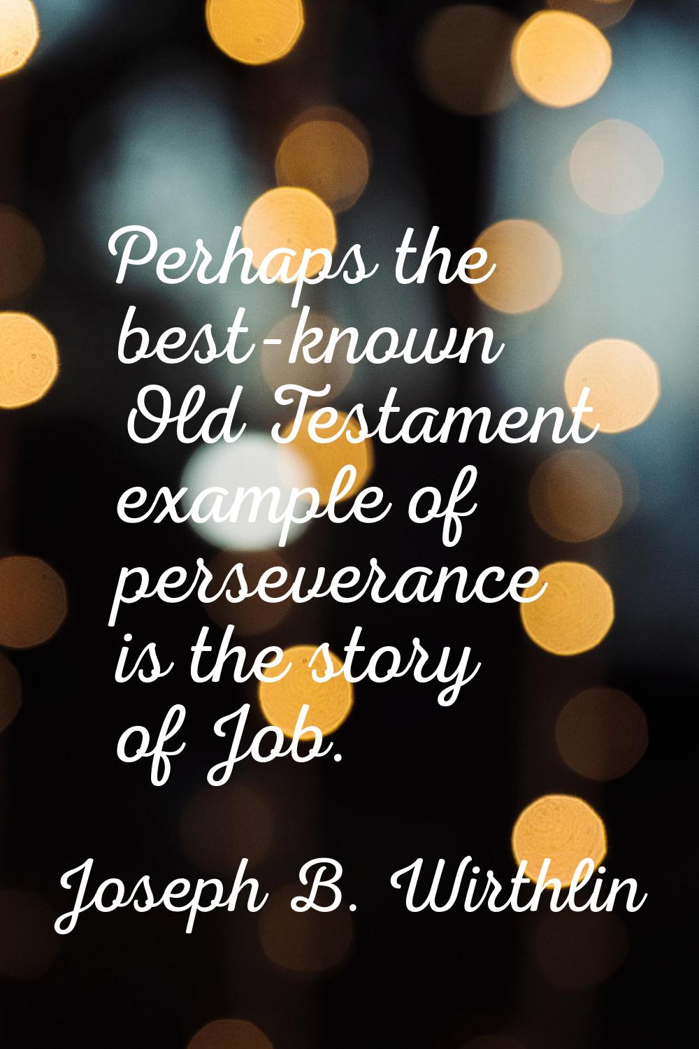 Perhaps the best-known Old Testament example of perseverance is the story of Job.