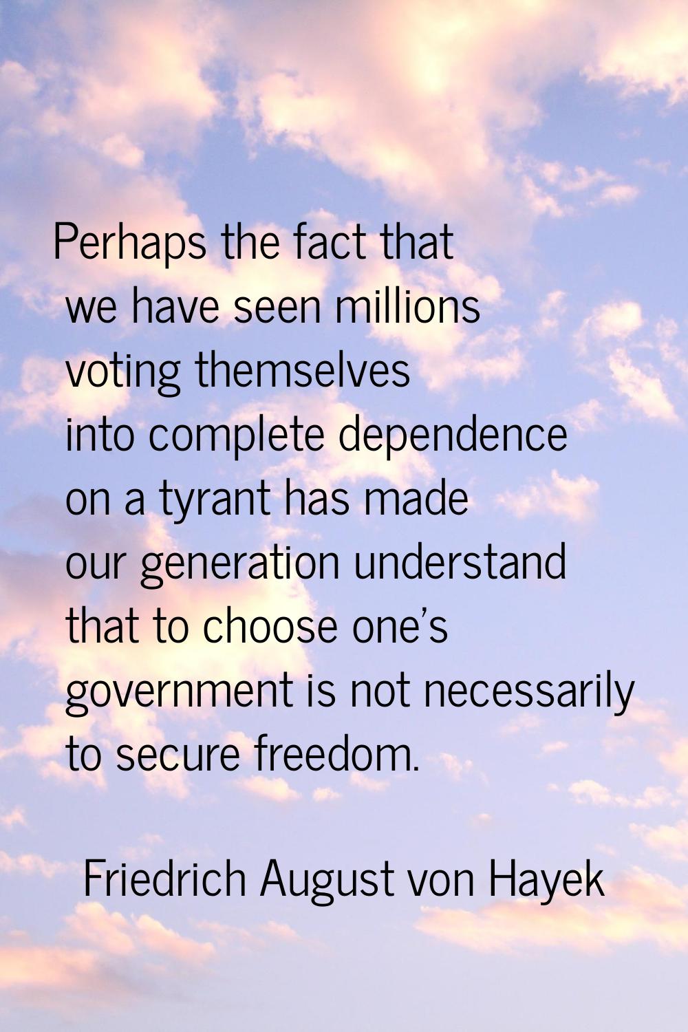 Perhaps the fact that we have seen millions voting themselves into complete dependence on a tyrant 