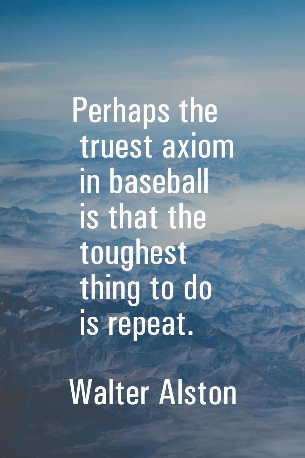 Perhaps the truest axiom in baseball is that the toughest thing to do is repeat.