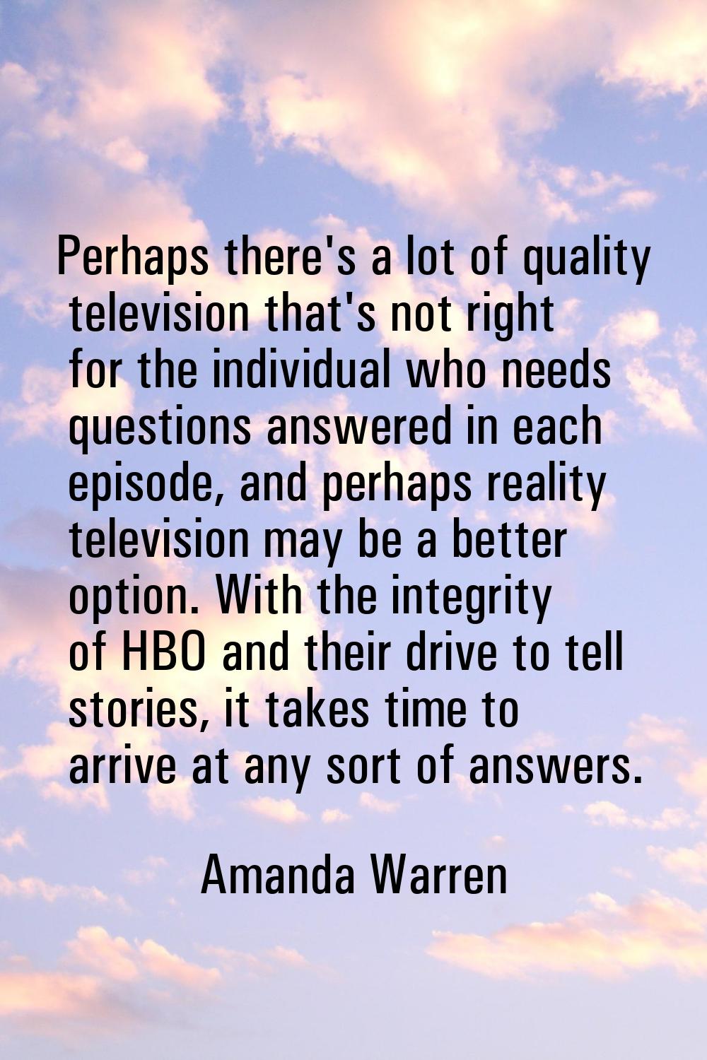 Perhaps there's a lot of quality television that's not right for the individual who needs questions