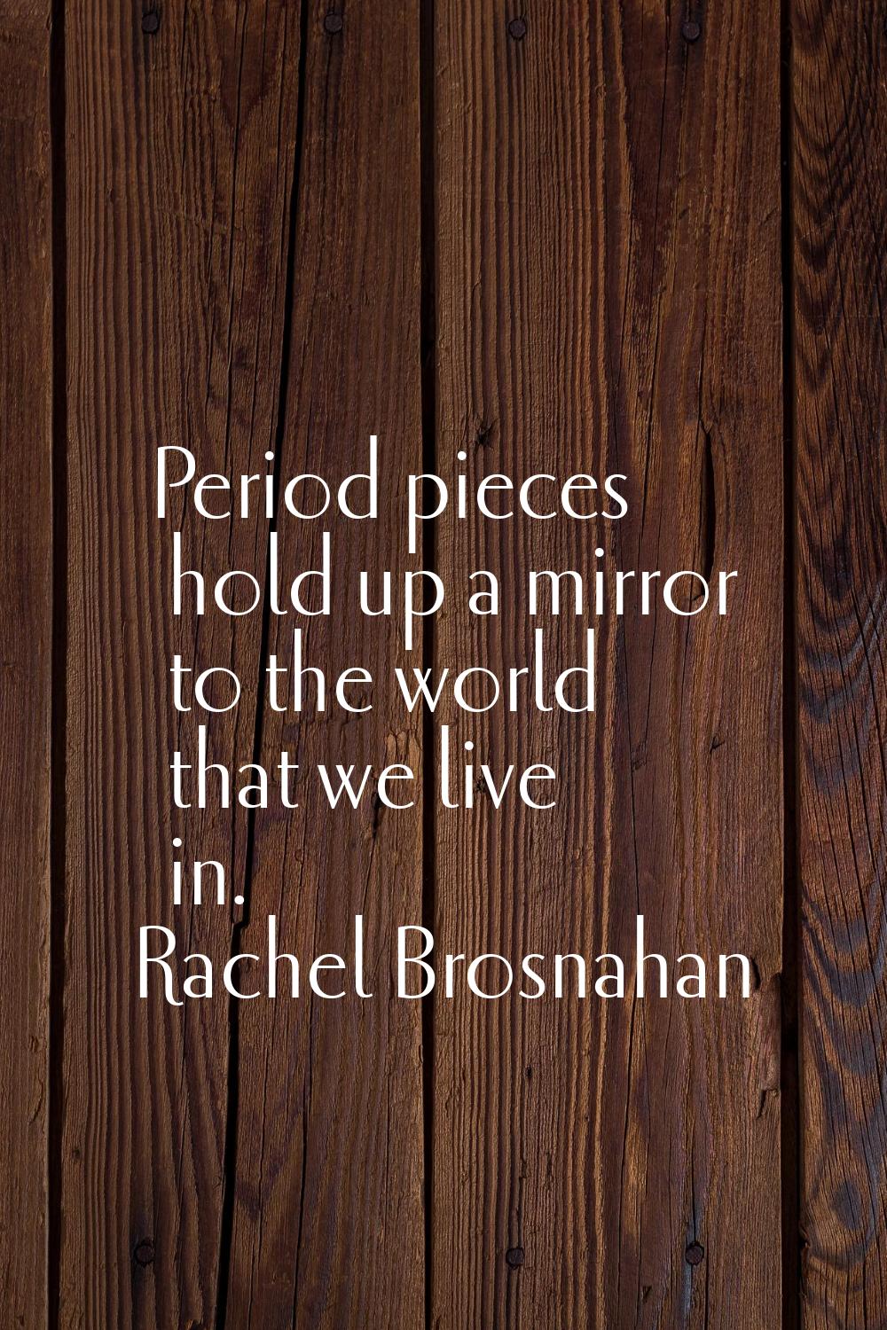 Period pieces hold up a mirror to the world that we live in.