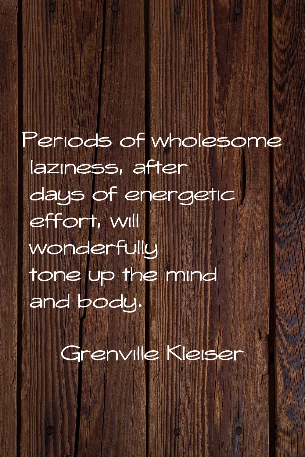 Periods of wholesome laziness, after days of energetic effort, will wonderfully tone up the mind an