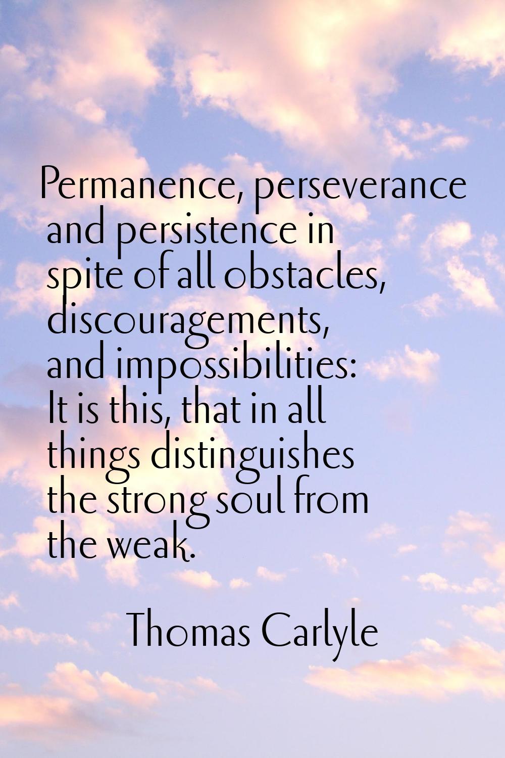 Permanence, perseverance and persistence in spite of all obstacles, discouragements, and impossibil