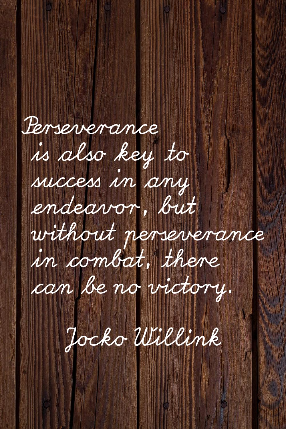 Perseverance is also key to success in any endeavor, but without perseverance in combat, there can 