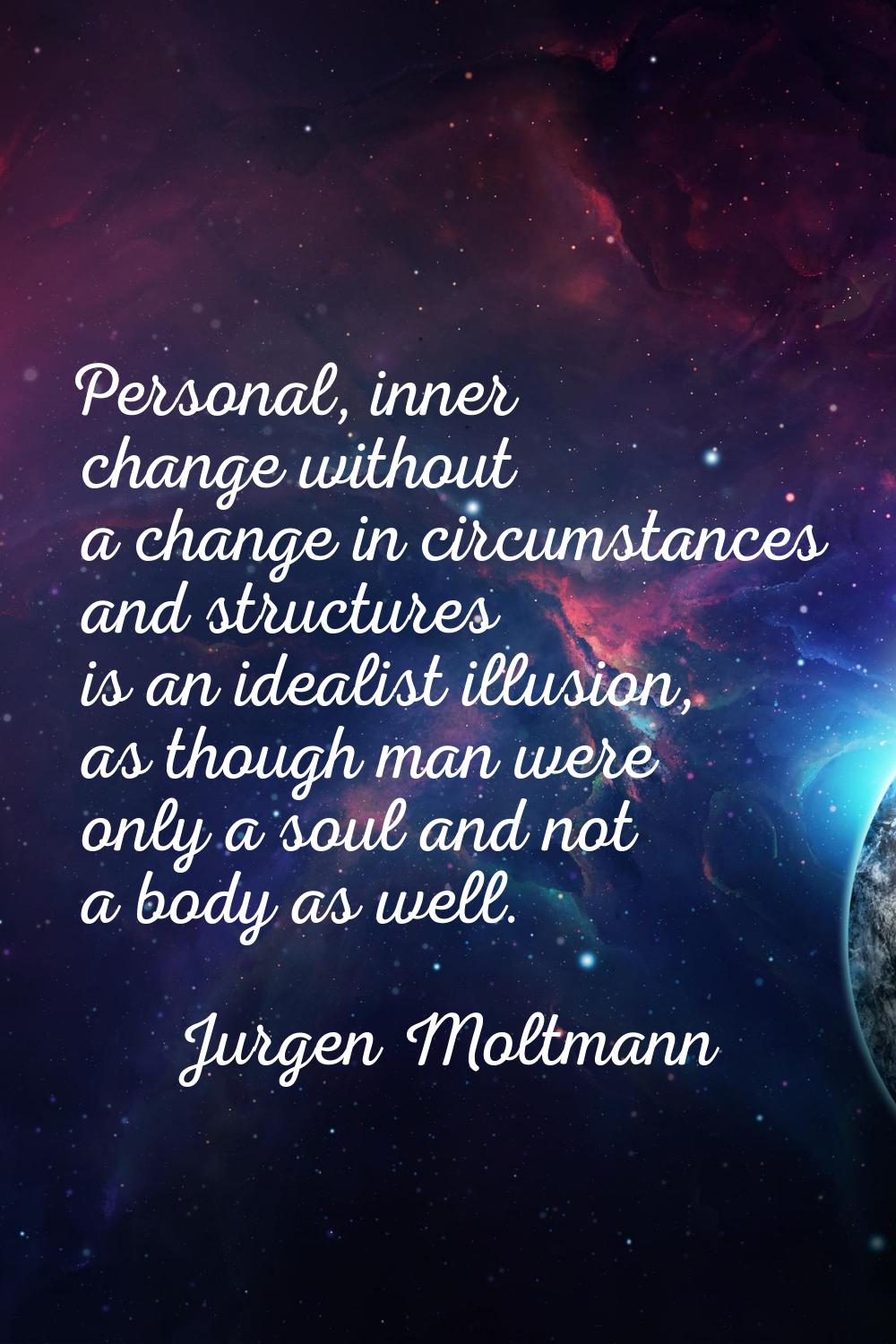 Personal, inner change without a change in circumstances and structures is an idealist illusion, as
