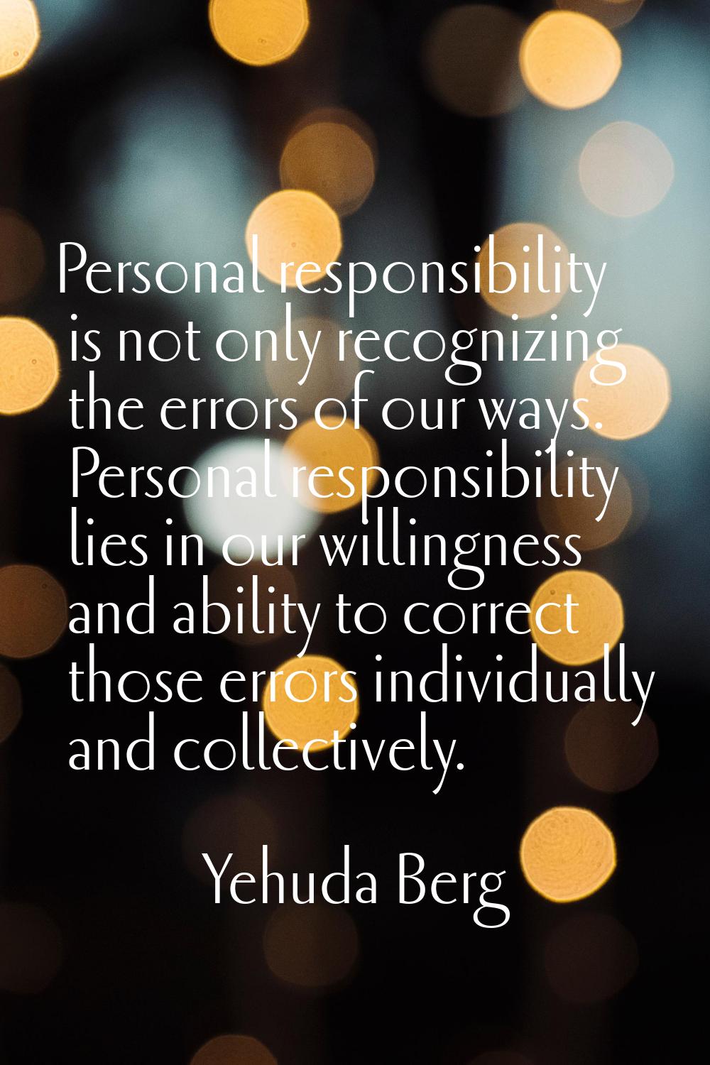 Personal responsibility is not only recognizing the errors of our ways. Personal responsibility lie