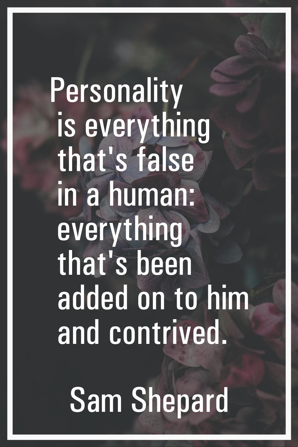Personality is everything that's false in a human: everything that's been added on to him and contr